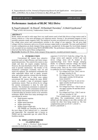 K. Nagavenkatesh et al Int. Journal of Engineering Research and Applications www.ijera.com
ISSN : 2248-9622, Vol. 4, Issue 5( Version 3), May 2014, pp.79-85
www.ijera.com 79|P a g e
Performance Analysis of BLDC MLI Drive
K.NagaVenkatesh1
, K.Dinesh2
, B.Harshad Chowdary3
, G.BalaVijayKumar4
1234
Dept. of EEE, KLUniversity, Vaddeswaram, Guntur. India
ABSTRACT
BLDC motors are used in wide range from very small motors used in hard disk drives to large motors used in
electric vehicles as it has more advantages over induction motors because it has permanent magnets in rotor
assembly generates steady magnetic field. The multilevel inverters are preferred over conventional inverters as
the voltage stress across each semiconductor switches is the voltage of one capacitor. The mli gives high
voltages with low harmonics and as no of levels increases output tends to sinusoidal. The most used multilevel
inverter configurations are diode clamped, flying capacitor, cascaded mli. In this paper five level diode clamped
mli, cascaded mli are simulated using MATLAB/SIMULINK. The performance characteristics of bldc motor is
observed when fed by each of these configurations.
Keywords: Brushless DC Motor, diode clamped, flying capacitor, cascaded, permanent magnets.
I. INTRODUCTION
Conventional DC motors have attractive
properties such as high efficiency and linear torque-
speed characteristics. The control of dc motors is also
simple and does not require complex hardware.
However, the main drawbacks of the DC motor is the
need of periodic maintenance. The brushes of the
mechanical commutator eventually wear out and
need to be replaced. The mechanical commutator has
other undesirable effects such as sparks, acoustic
noise and carbon particles coming from the brushes.
Brushless DC motor can in many cases replace
conventional DC motors. Despite the name, BLDC
motors are actually a type of permanent magnet
synchronous motors. They are driven by dc voltage
but current commutation is done by solid state
switches. The mechanical commutator is replaced by
electronic commutator. The commutation instants are
determined by rotor position and position of the rotor
is detected either by position sensors or by sensorless
techniques. BLDC motor have many advantages over
conventional dc motors:
 High dynamic response
 High efficiency
 Higher speed operation
 Higher speed range
 Higher torque-weight ratio
The PMSMs are classified on the basis of
the wave shape of their induced emf, i.e., sinusoidal
and trapezoidal. The sinusoidal type is known as
PMSM and the trapezoidal type are called PM dc
brushless machine.
II. SIMULATION OF DIODE
CLAMPED MLI
Fig. 1 shows a five-level diode-clamped
converter in which the dc bus consists of four
capacitors C1,C2,C3,C4. Fordc-bus voltage Vdc, the
voltage across each capacitor is,Vdc/4 and each
device voltage stress will be limited to one
capacitorvoltage level Vdc/4 through clamping
diodes. To synthesize staircase voltage, the neutral
point n is considered as the output phase voltage
reference point. There are five switch combinations
to synthesize five level voltages across a and n.
1) For voltage level Van= Vdc/2, turn on
all upper switches S1-S4
2) For voltage level Van= Vdc/4, turn on
three upper switches S2-S4 and one
lower switch S1‟.
3) For voltage level Van= 0, turn on two
upper switches S3,S4 and two lower
switch S1‟ and S2‟
4) For voltage level Van= -Vdc/4, turn on
one upper switches S4 and three lower
switch S1‟-S3‟.
5) For voltage level Van= -Vdc/2, turn on
all lower switches S1‟-S4‟.
Four complementary switch pairs exist in
each phase. The complementary switch pair is
defined such that turning on one ofthe switches will
exclude the other from being turned on. The four
complementary pairs are (S1,S1‟ ), (S2,S2‟ ),
(S3,S3‟), and (S4,S4‟ ).
RESEARCH ARTICLE OPEN ACCESS
 