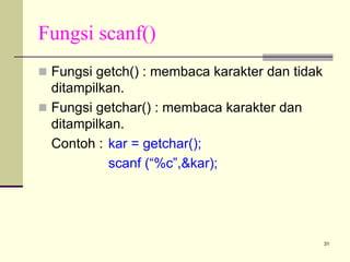 Fungsi scanf()
Fungsi getch() : membaca karakter dan tidak
ditampilkan.
Fungsi getchar() : membaca karakter dan
ditampilkan.
Contoh : kar = getchar();
scanf (“%c”,&kar);

31

 