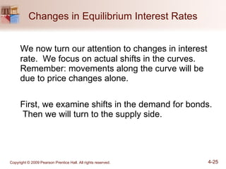 Changes in Equilibrium Interest Rates We now turn our attention to changes in interest rate.  We focus on actual shifts in the curves.  Remember: movements along the curve will be due to price changes alone. First, we examine shifts in the demand for bonds.  Then we will turn to the supply side. 