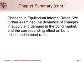 Chapter Summary (cont.) Changes in Equilibrium Interest Rates: We further examined the dynamics of changes in supply and demand in the bond market, and the corresponding effect on bond prices and interest rates. 