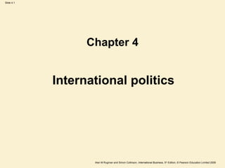 Slide 4.1
Alan M Rugman and Simon Collinson, International Business, 5th
Edition, © Pearson Education Limited 2009
International politics
Chapter 4
 