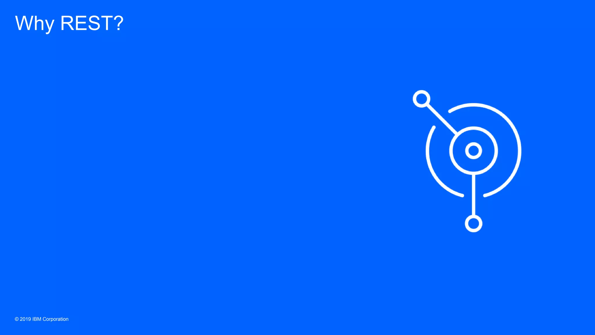 © 2019 IBM Corporation
Why REST?
 