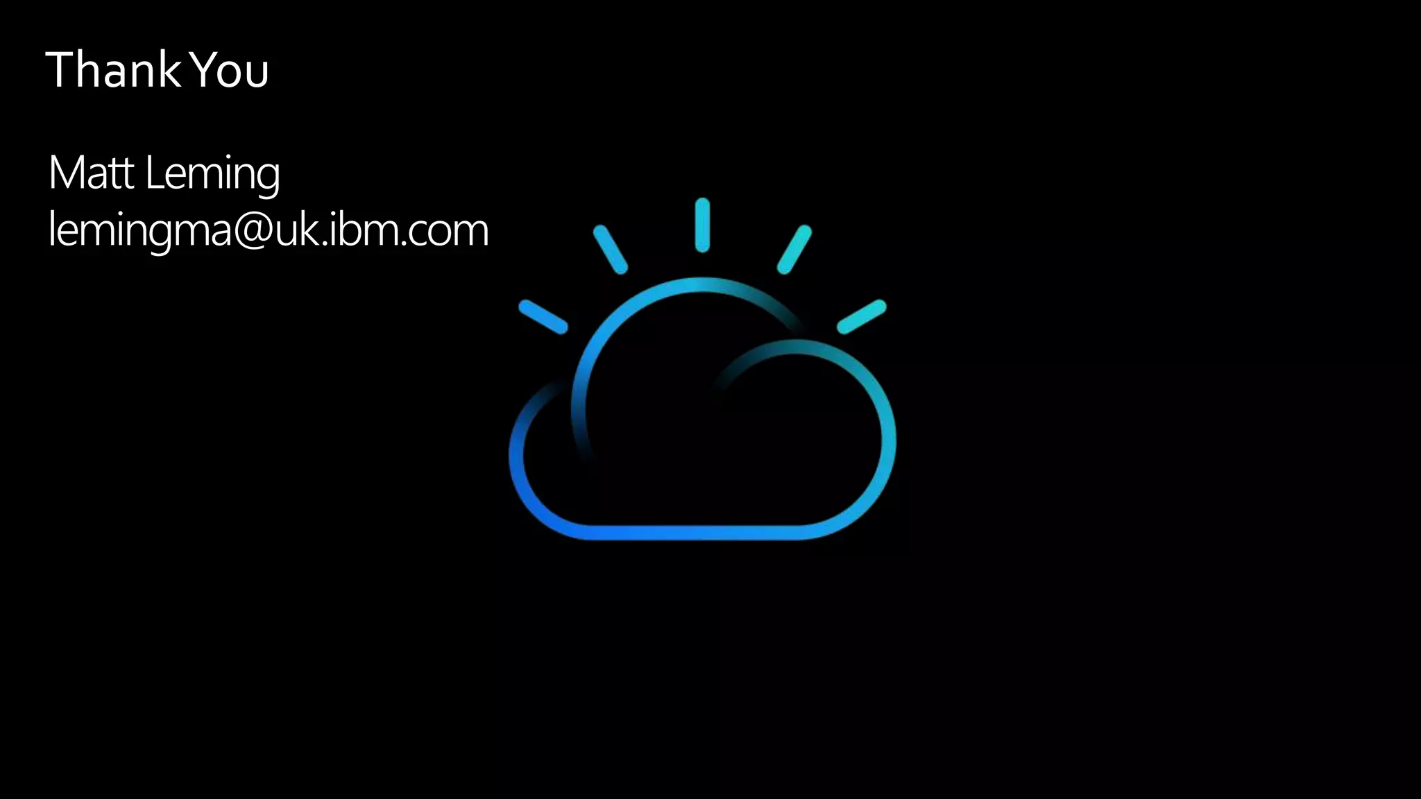 ThankYou
Matt Leming
lemingma@uk.ibm.com
 