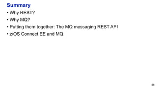 Summary
• Why REST?
• Why MQ?
• Putting them together: The MQ messaging REST API
• z/OS Connect EE and MQ
48
 