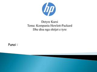 Detyre Kursi 
Tema: Kompania Hewlett-Packard 
Dhe disa nga shitjet e tyre 
Punoi : 
 