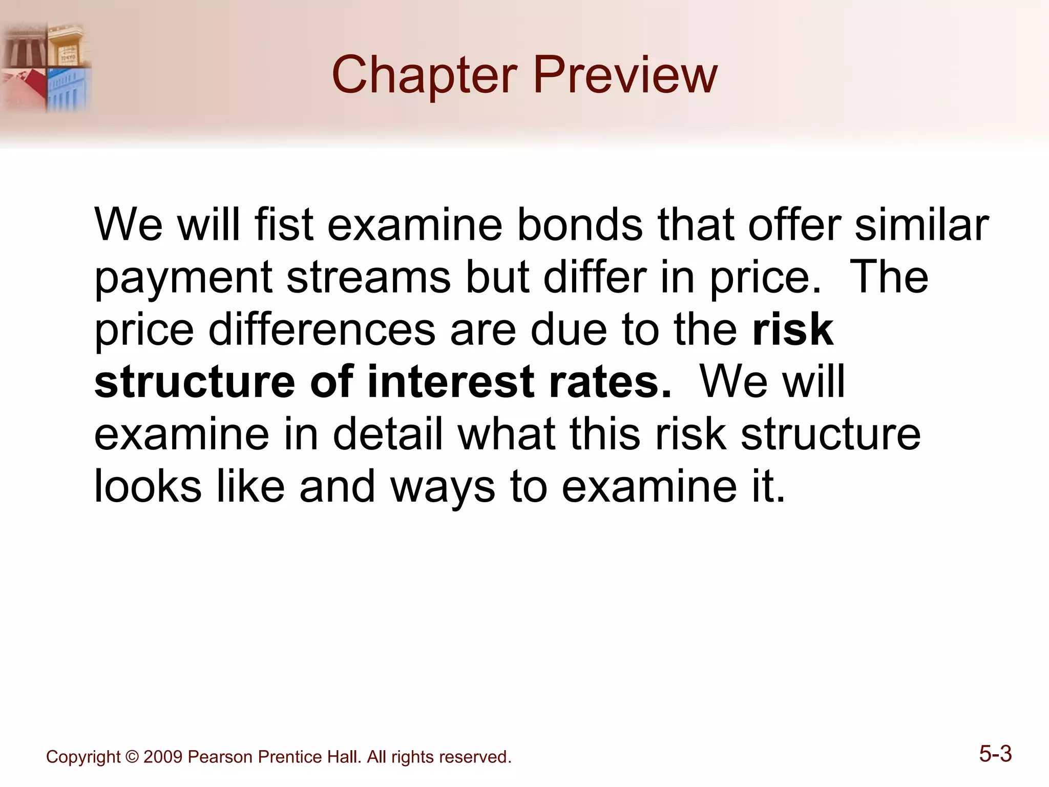 Chapter Preview We will fist examine bonds that offer similar payment streams but differ in price.  The price differences are due to the  risk structure of interest rates.   We will examine in detail what this risk structure looks like and ways to examine it. 