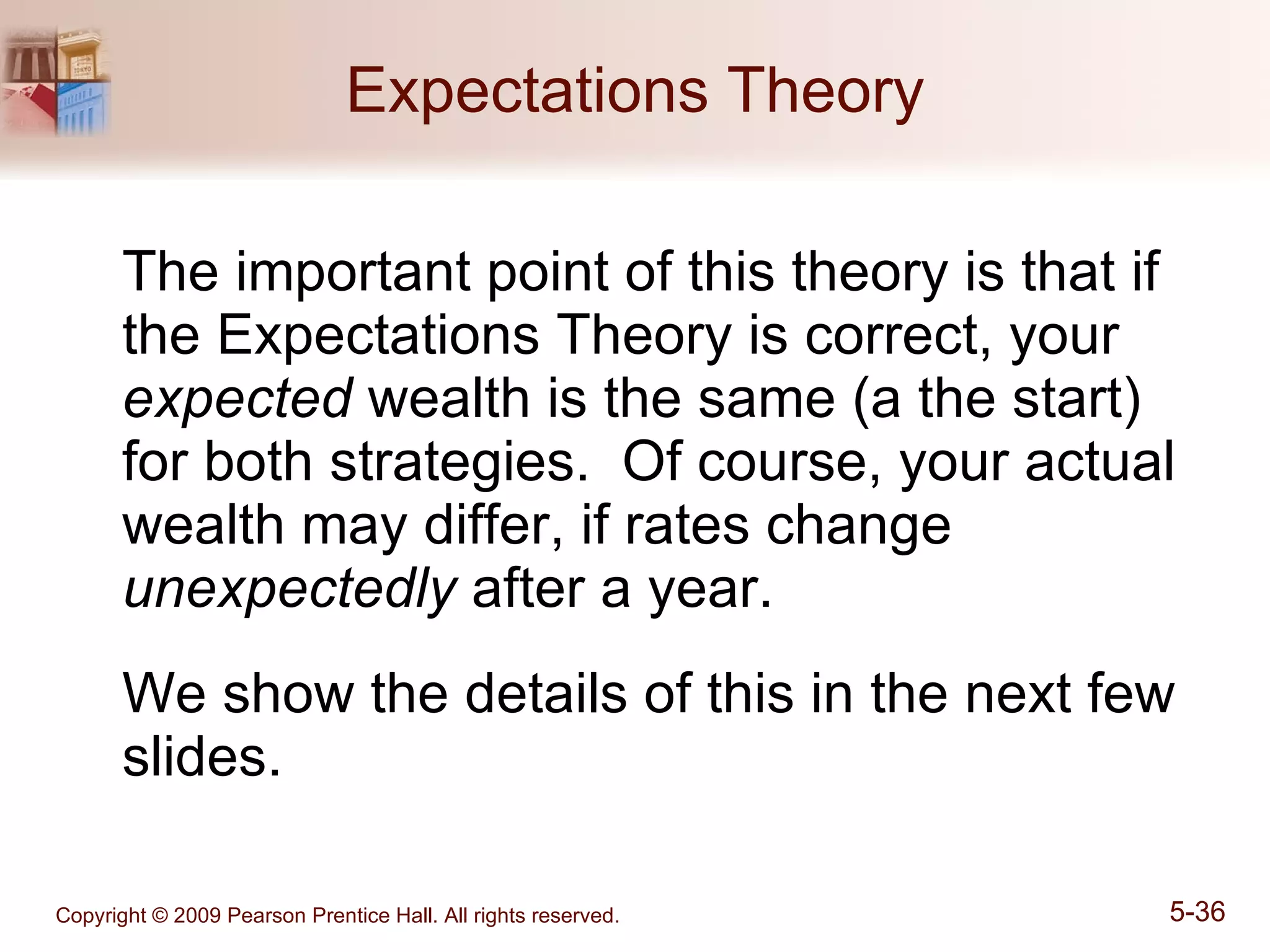 Expectations Theory The important point of this theory is that if the Expectations Theory is correct, your  expected  wealth is the same (a the start) for both strategies.  Of course, your actual wealth may differ, if rates change  unexpectedly  after a year. We show the details of this in the next few slides. 