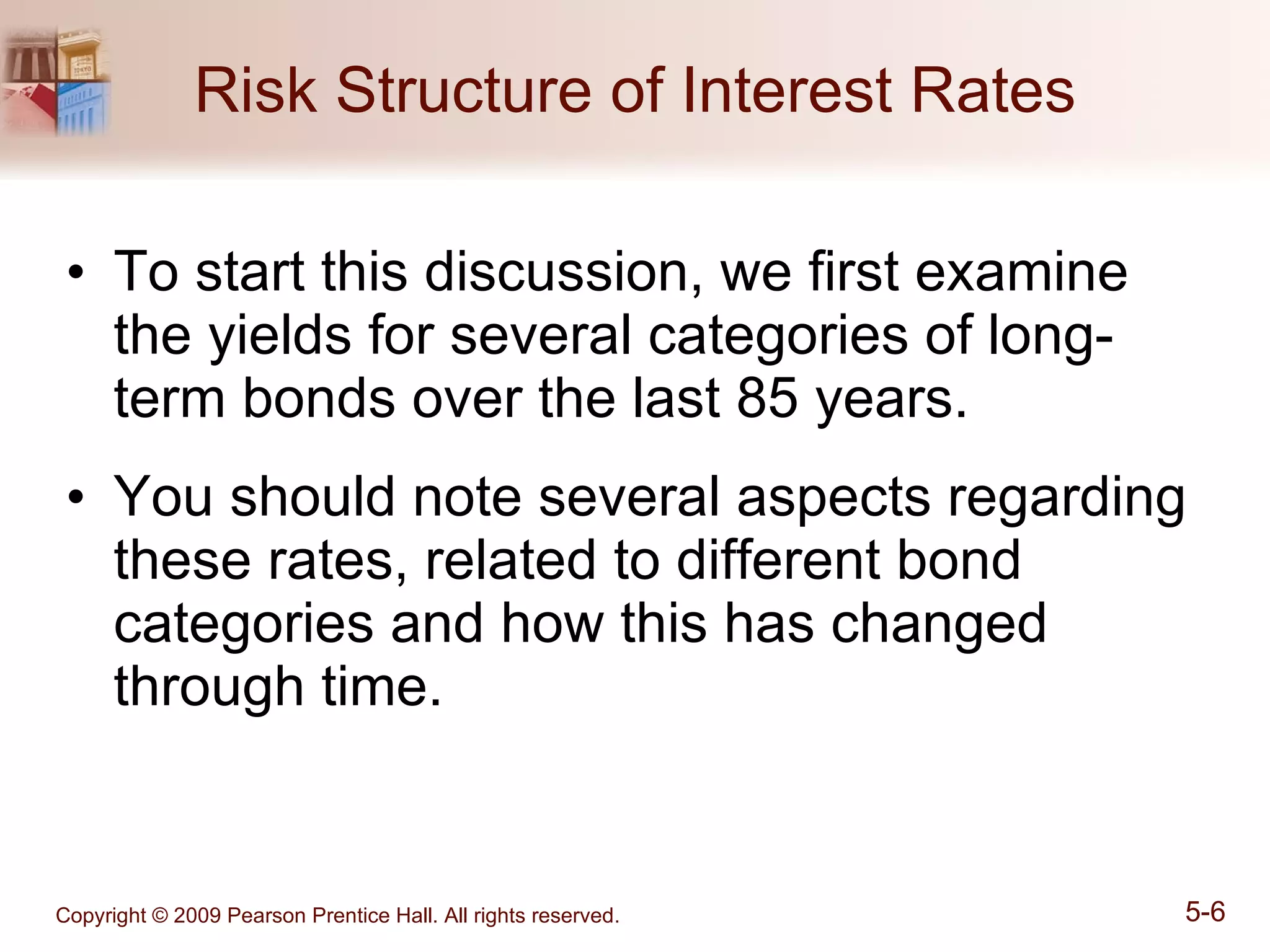 Risk Structure of Interest Rates To start this discussion, we first examine the yields for several categories of long-term bonds over the last 85 years. You should note several aspects regarding these rates, related to different bond categories and how this has changed through time. 