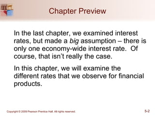 Chapter Preview In the last chapter, we examined interest rates, but made a  big  assumption – there is only one economy-wide interest rate.  Of course, that isn’t really the case. In this chapter, we will examine the different rates that we observe for financial products. 