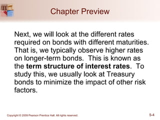 Chapter Preview Next, we will look at the different rates required on bonds with different maturities.  That is, we typically observe higher rates on longer-term bonds.  This is known as the  term structure of interest rates .  To study this, we usually look at Treasury bonds to minimize the impact of other risk factors. 