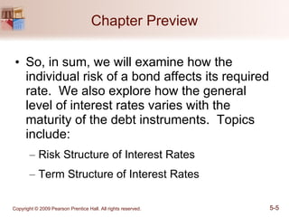 Chapter Preview So, in sum, we will examine how the individual risk of a bond affects its required rate.  We also explore how the general level of interest rates varies with the maturity of the debt instruments.  Topics include: Risk Structure of Interest Rates Term Structure of Interest Rates 
