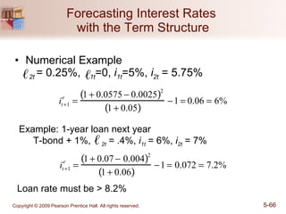Forecasting Interest Rates  with the Term Structure Numerical Example 2t  = 0.25%,  1t =0,  i 1t =5%,  i 2t  = 5.75% Example: 1-year loan next year  T-bond + 1%,  2t  = .4%,  i 1t  = 6%,  i 2t  = 7% Loan rate must be > 8.2% 