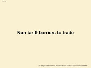 Slide 6.22
Alan M Rugman and Simon Collinson, International Business, 5th
Edition, © Pearson Education Limited 2009
Non-tariff barriers to trade
 
