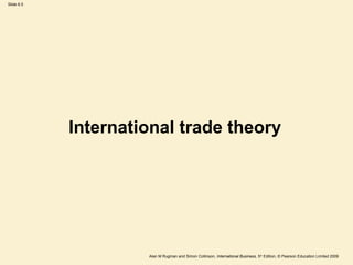 Slide 6.5
Alan M Rugman and Simon Collinson, International Business, 5th
Edition, © Pearson Education Limited 2009
International trade theory
 