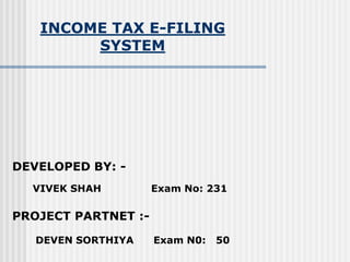 INCOME TAX E-FILINGSYSTEM DEVELOPED BY: - VIVEK SHAH               Exam No: 231 PROJECT PARTNET :- DEVEN SORTHIYA      Exam N0:   50 