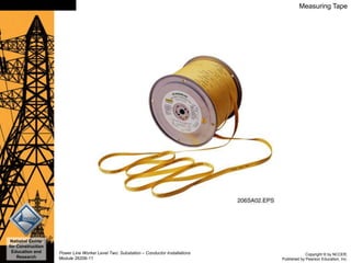 Copyright © by NCCER,
Published by Pearson Education, Inc.
Power Line Worker Level Two: Substation – Conductor Installations
Module 26206-11
National Center
for Construction
Education and
Research
Slide 41 Measuring Tape
 
