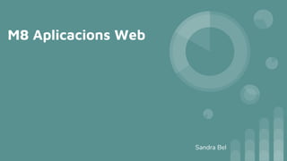 M8 Aplicacions Web
Sandra Bel
 