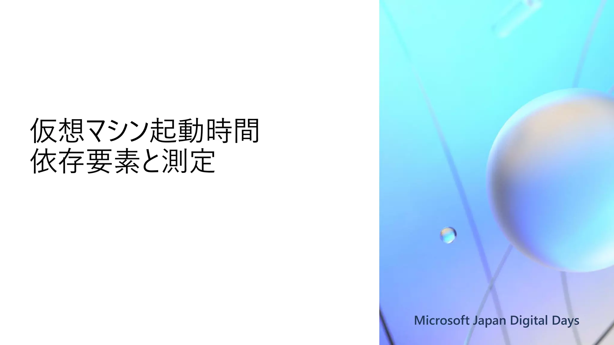Microsoft Japan Digital Days
仮想マシン起動時間
依存要素と測定
 