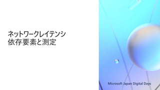 Microsoft Japan Digital Days
ネットワークレイテンシ
依存要素と測定
 