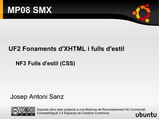 MP08 SMX
Aquesta obra està subjecta a una llicència de Reconeixement No Comercial-
CompartirIgual 2.5 Espanya de Creative Commons
UF2 Fonaments d'XHTML i fulls d'estil
NF3 Fulls d'estil (CSS)
Josep Antoni Sanz
 