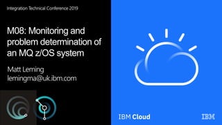 0
Integration Technical Conference 2019
M08: Monitoring and
problem determination of
an MQ z/OS system
Matt Leming
lemingma@uk.ibm.com
 