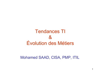 Tendances TI
&
Évolution des Métiers
Mohamed SAAD, CISA, PMP, ITIL
1

 