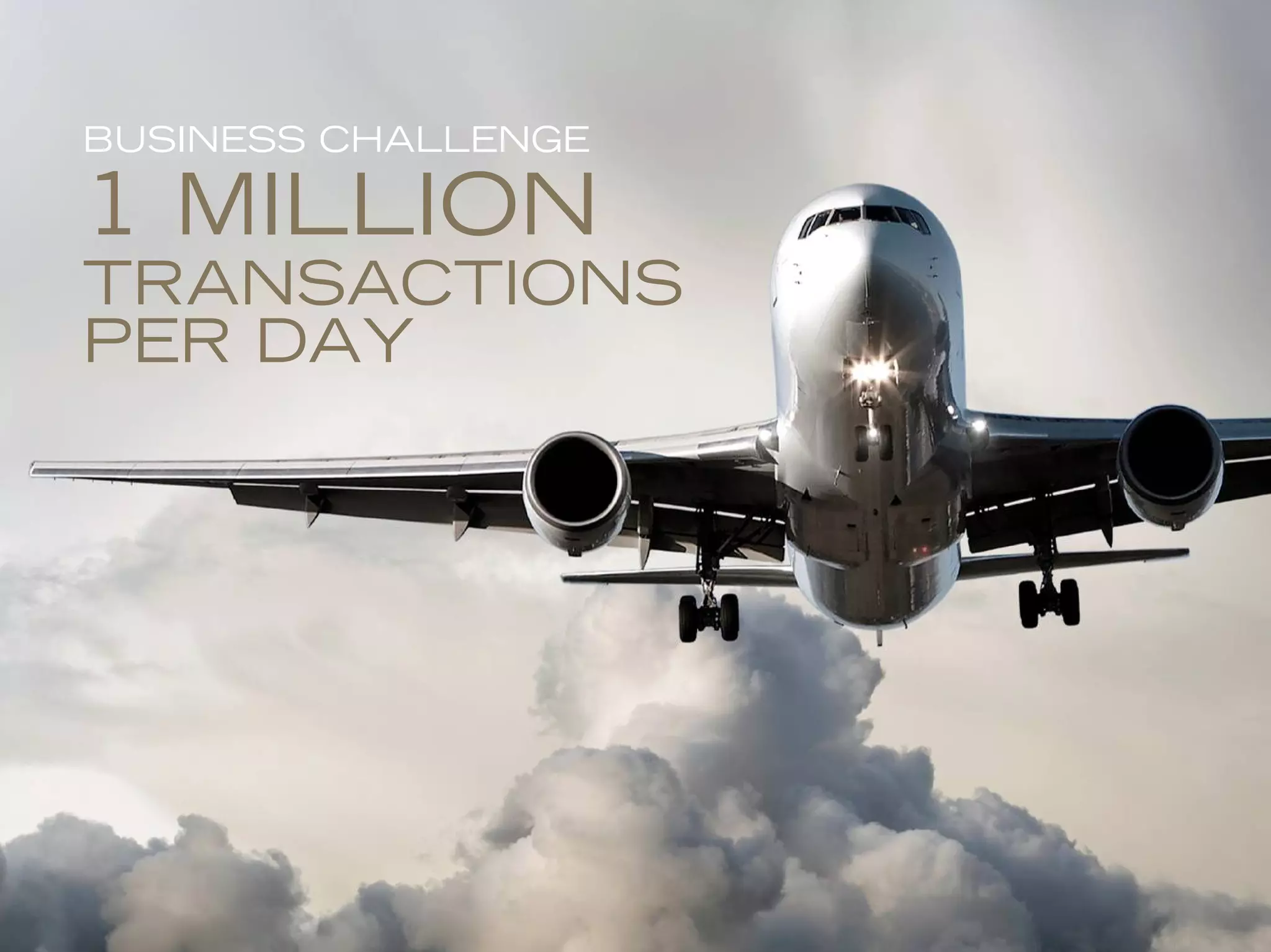 BUSINESS CHALLENGE

1 MILLION
TRANSACTIONS
PER DAY




                     15
 
