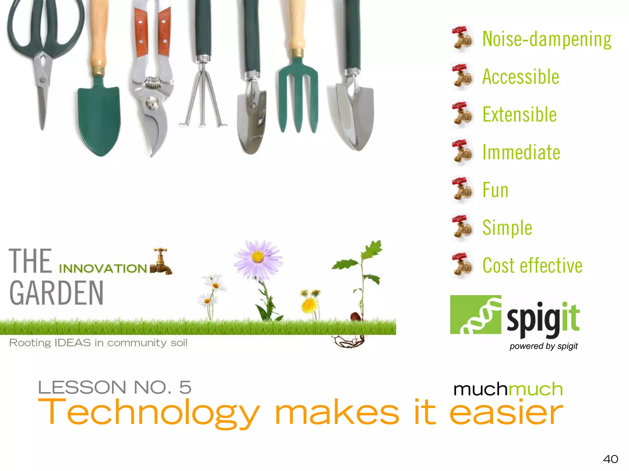 Noise-dampening
                      Accessible
                      Extensible
                      Immediate
                      Fun
                      Simple
                      Cost effective


                            powered by spigit




LESSON NO. 5        muchmuch
Technology makes it easier
                                                40
 