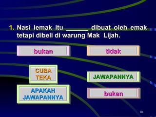 Nasi lemak itu ______ dibuat oleh emak tetapi dibeli di warung Mak  Lijah.  bukan tidak bukan JAWAPANNYA APAKAH JAWAPANNYA CUBA TEKA 