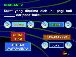 Surat yang diterima oleh ibu pagi tadi ______ daripada  kakak. SOALAN  2 bukan tidak CUBA TEKA APAKAH JAWAPANNYA JAWAPANNYA bukan 