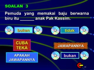 Pemuda yang memakai baju berwarna biru itu ______ anak Pak Kassim. SOALAN  3 bukan tidak CUBA TEKA APAKAH JAWAPANNYA JAWAPANNYA bukan 