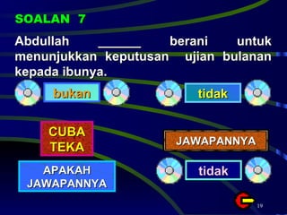 Abdullah ______ berani untuk menunjukkan keputusan  ujian bulanan kepada ibunya. SOALAN  7 bukan tidak CUBA TEKA APAKAH JAWAPANNYA JAWAPANNYA tidak 