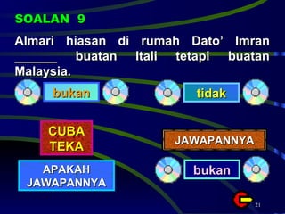 Almari hiasan di rumah Dato’ Imran ______ buatan Itali tetapi buatan Malaysia. SOALAN  9 bukan tidak CUBA TEKA APAKAH JAWAPANNYA JAWAPANNYA bukan 