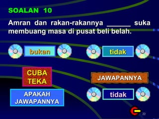 Amran dan rakan-rakannya ______ suka membuang masa di pusat beli belah. SOALAN  10 bukan tidak CUBA TEKA APAKAH JAWAPANNYA JAWAPANNYA tidak 