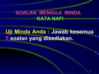 SOALAN  MENGUJI  MINDA   KATA NAFI Uji Minda Anda :  Jawab kesemua  5  soalan yang disediakan. 