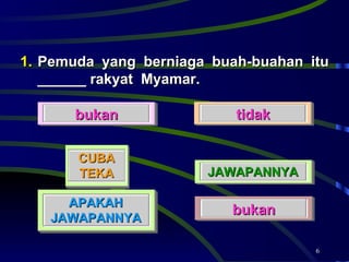 Pemuda yang berniaga buah-buahan itu ______ rakyat  Myamar.  bukan tidak bukan JAWAPANNYA APAKAH JAWAPANNYA CUBA TEKA 