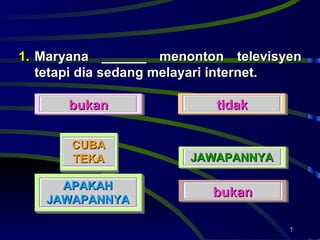 Maryana ______ menonton televisyen tetapi dia sedang melayari internet.  bukan tidak bukan JAWAPANNYA APAKAH JAWAPANNYA CUBA TEKA 