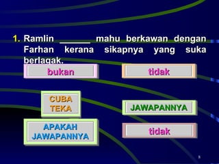 Ramlin ______ mahu berkawan dengan Farhan kerana sikapnya yang suka berlagak.  bukan tidak tidak JAWAPANNYA APAKAH JAWAPANNYA CUBA TEKA 