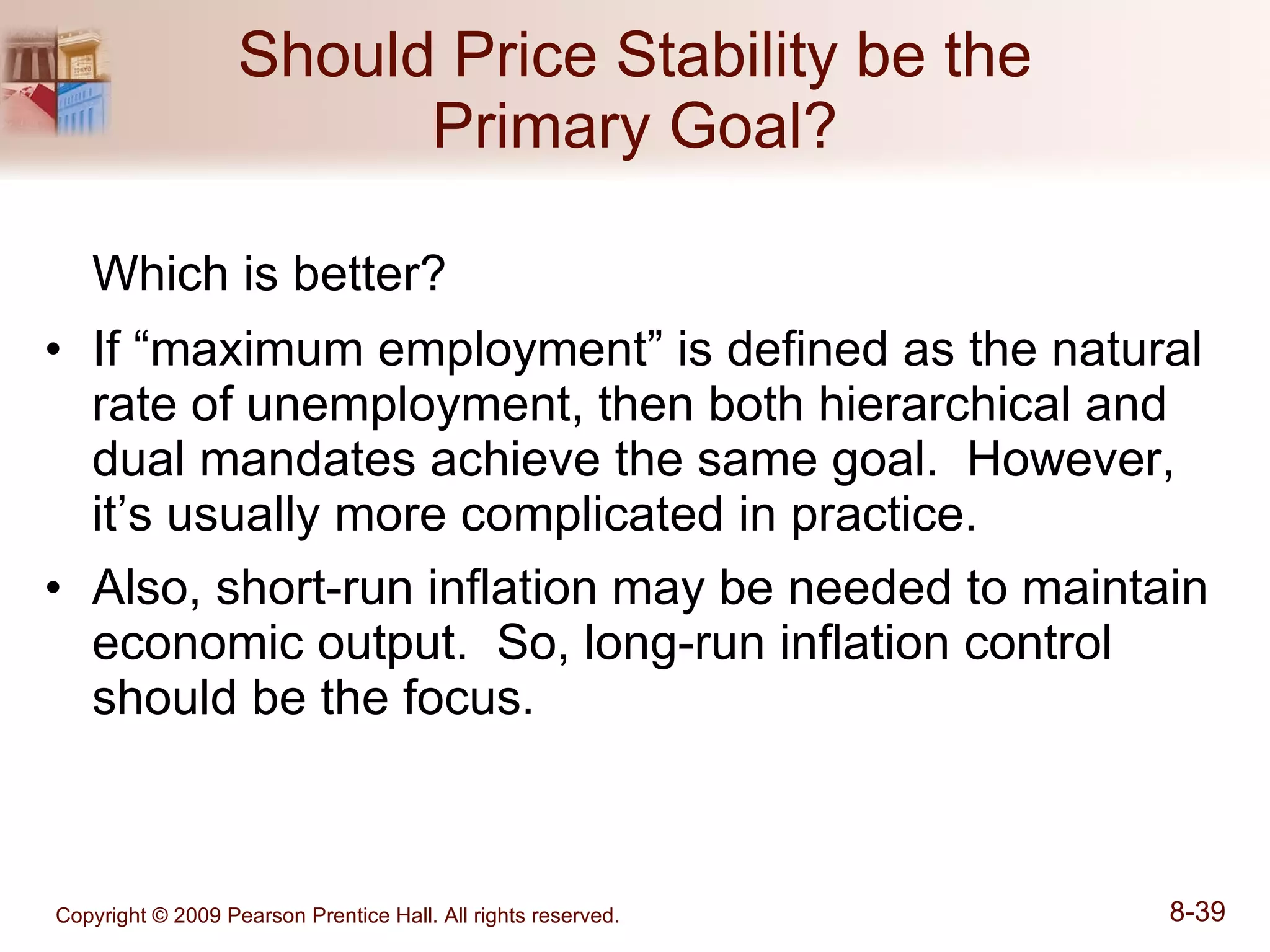 Should Price Stability be the Primary Goal? Which is better? If “maximum employment” is defined as the natural rate of unemployment, then both hierarchical and dual mandates achieve the same goal.  However, it’s usually more complicated in practice. Also, short-run inflation may be needed to maintain economic output.  So, long-run inflation control should be the focus. 