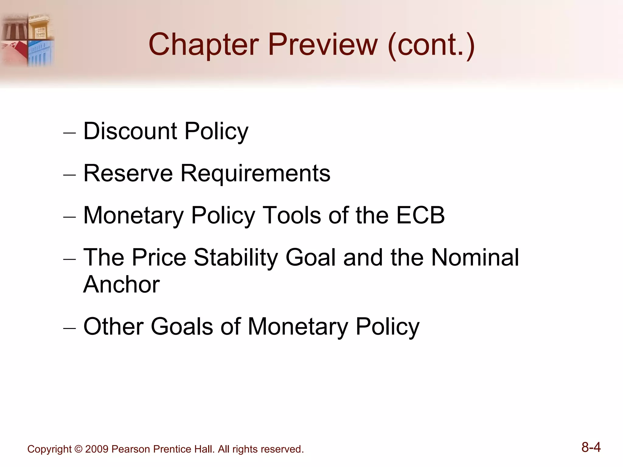 Chapter Preview (cont.) Discount Policy Reserve Requirements Monetary Policy Tools of the ECB The Price Stability Goal and the Nominal Anchor Other Goals of Monetary Policy 