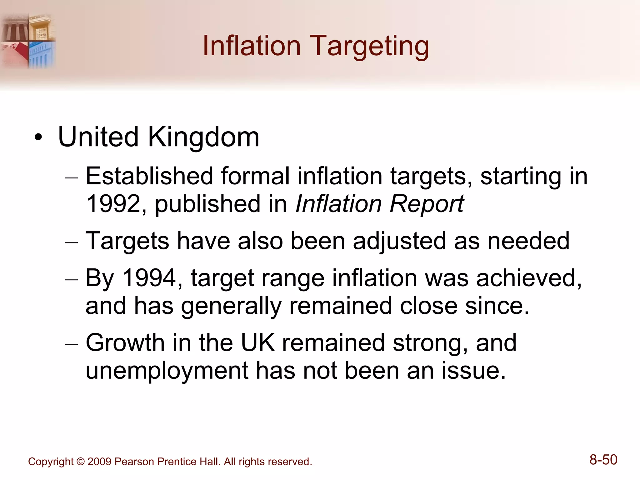 Inflation Targeting  United Kingdom Established formal inflation targets, starting in 1992, published in  Inflation Report Targets have also been adjusted as needed By 1994, target range inflation was achieved, and has generally remained close since. Growth in the UK remained strong, and unemployment has not been an issue. 