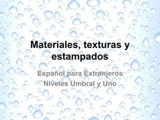 Materiales, texturas y
estampados
Español para Extranjeros
Niveles Umbral y Uno
 