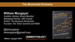 The Blockchain Economy
William Mougayar
Investor, Advisor, Board Member
Managing Partner, JM3 Capital
Author, The Business Blockchain
Founder, The Token Summit and WMX
@wmougayar
wmougayar@gmail.com
Milano, 5 giugno 2018
 