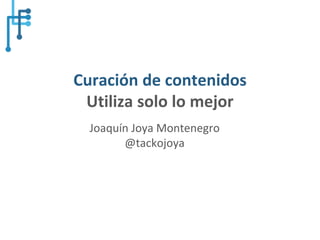 @tackojoya#UnitecDigital
Curación de contenidos
Utiliza solo lo mejor
Joaquín Joya Montenegro
@tackojoya
 