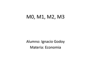 M0, M1, M2, M3
Alumno: Ignacio Godoy
Materia: Economia
 