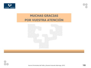 MUCHAS GRACIAS
POR VUESTRA ATENCIÓN




 Aurora Fernández del Valle y Susana Irazusta Adarraga, 2012   106
 
