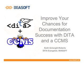 Keith Schengili-Roberts
DITA Evangelist, IXIASOFT
+
Improve Your
Chances for
Documentation
Success with DITA
and a CCMS
 