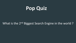 Pop Quiz
What is the 2nd Biggest Search Engine in the world ?
 