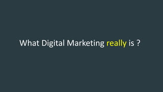 What Digital Marketing really is ?
 