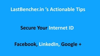 LastBencher.in ’s Actionable Tips
Secure Your Internet ID
Facebook, LinkedIn, Google +
 